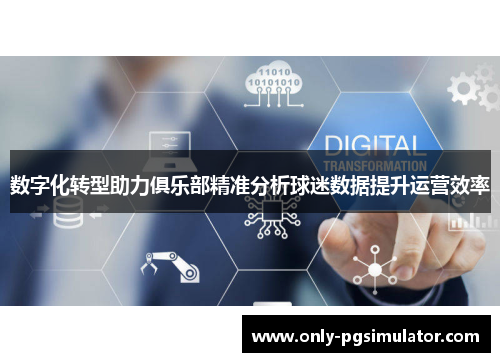 数字化转型助力俱乐部精准分析球迷数据提升运营效率 数字化转型助力俱乐部精准分析球迷数据提升运营效率