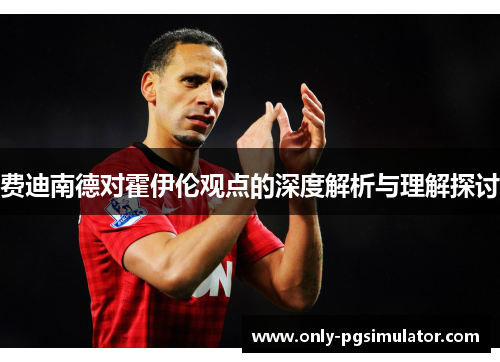费迪南德对霍伊伦观点的深度解析与理解探讨 费迪南德对霍伊伦观点的深度解析与理解探讨