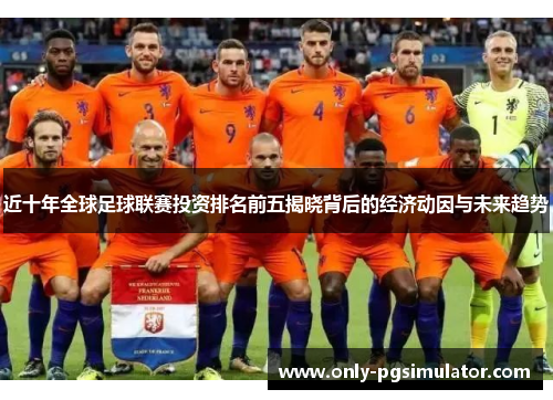 近十年全球足球联赛投资排名前五揭晓背后的经济动因与未来趋势