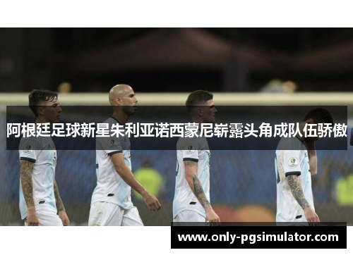 阿根廷足球新星朱利亚诺西蒙尼崭露头角成队伍骄傲