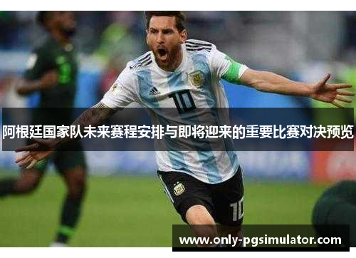 阿根廷国家队未来赛程安排与即将迎来的重要比赛对决预览 阿根廷国家队未来赛程安排与即将迎来的重要比赛对决预览
