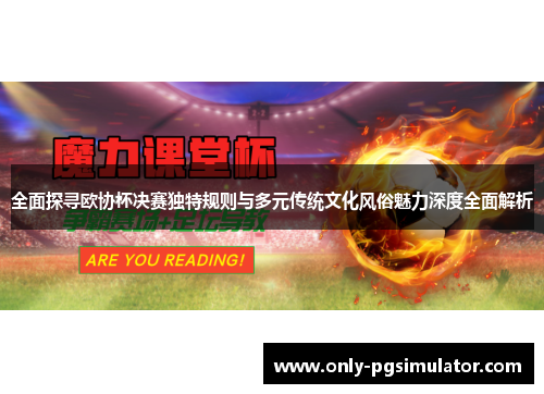 全面探寻欧协杯决赛独特规则与多元传统文化风俗魅力深度全面解析 全面探寻欧协杯决赛独特规则与多元传统文化风俗魅力深度全面解析