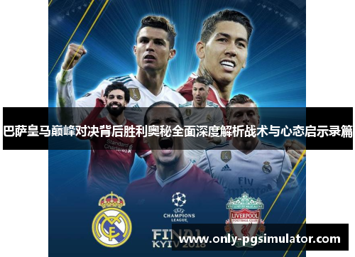 巴萨皇马巅峰对决背后胜利奥秘全面深度解析战术与心态启示录篇 巴萨皇马巅峰对决背后胜利奥秘全面深度解析战术与心态启示录篇