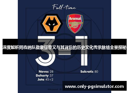 深度解析阿森纳队徽象征意义与其背后的历史文化传承脉络全景探秘 深度解析阿森纳队徽象征意义与其背后的历史文化传承脉络全景探秘