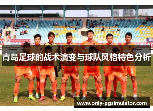 青岛足球的战术演变与球队风格特色分析
