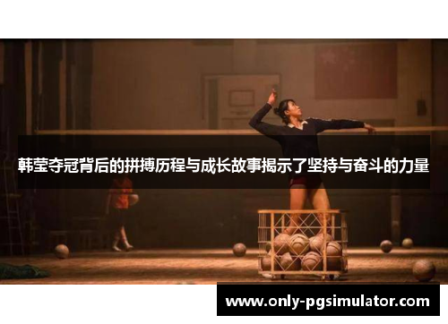 韩莹夺冠背后的拼搏历程与成长故事揭示了坚持与奋斗的力量