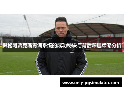 揭秘阿贾克斯青训系统的成功秘诀与背后深层策略分析 揭秘阿贾克斯青训系统的成功秘诀与背后深层策略分析