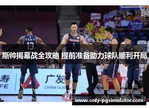 斯帅揭幕战全攻略 提前准备助力球队顺利开局 斯帅揭幕战全攻略 提前准备助力球队顺利开局