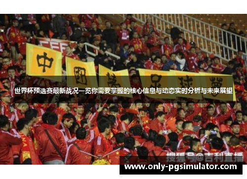 世界杯预选赛最新战况一览你需要掌握的核心信息与动态实时分析与未来展望 世界杯预选赛最新战况一览你需要掌握的核心信息与动态实时分析与未来展望