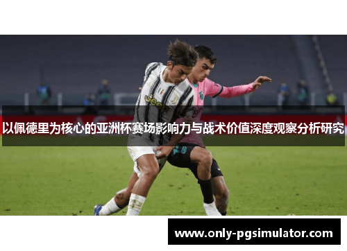 以佩德里为核心的亚洲杯赛场影响力与战术价值深度观察分析研究 以佩德里为核心的亚洲杯赛场影响力与战术价值深度观察分析研究