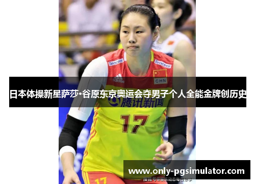 日本体操新星萨莎·谷原东京奥运会夺男子个人全能金牌创历史 日本体操新星萨莎·谷原东京奥运会夺男子个人全能金牌创历史