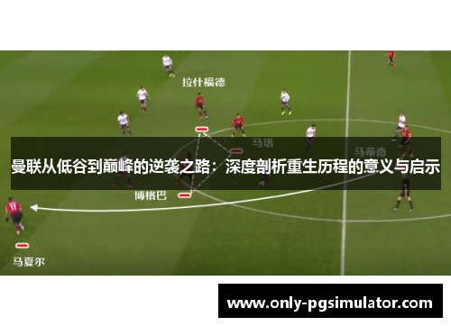曼联从低谷到巅峰的逆袭之路：深度剖析重生历程的意义与启示