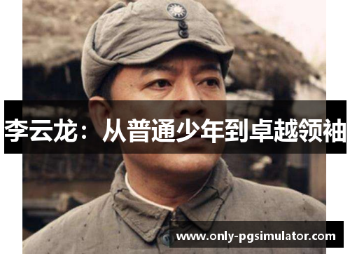 李云龙：从普通少年到卓越领袖