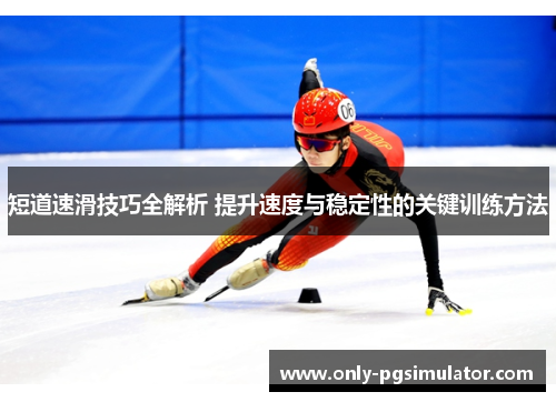 短道速滑技巧全解析 提升速度与稳定性的关键训练方法