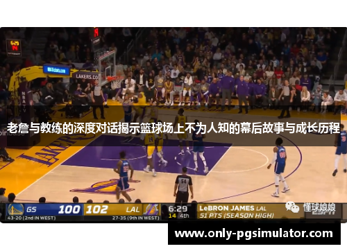 老詹与教练的深度对话揭示篮球场上不为人知的幕后故事与成长历程 老詹与教练的深度对话揭示篮球场上不为人知的幕后故事与成长历程