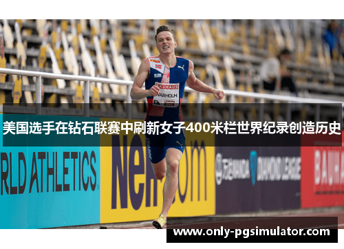 美国选手在钻石联赛中刷新女子400米栏世界纪录创造历史